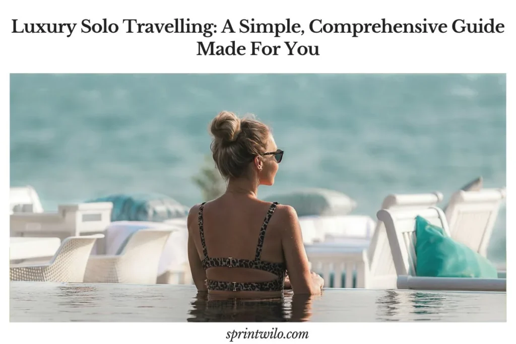 Luxury Solo Travelling: A Simple, Comprehensive Guide Made For You luxury solo travelling