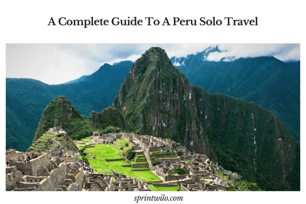 A Complete Guide To A Peru Solo Travel in 2025 peru solo travel adventure trip