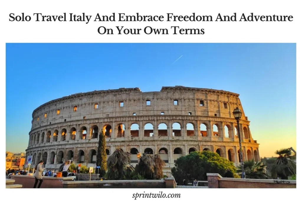 Solo Travel Italy And Embrace Freedom And Adventure On Your Own Terms solo travel italy rome guide